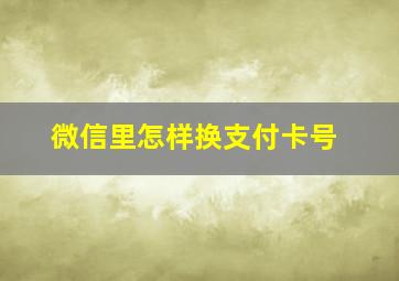 微信里怎样换支付卡号