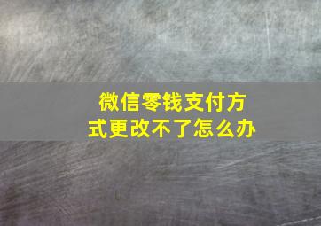 微信零钱支付方式更改不了怎么办