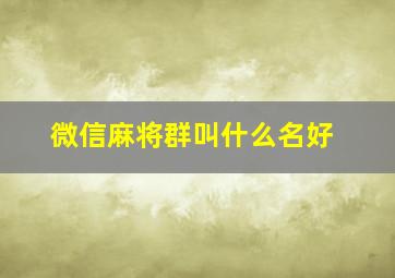 微信麻将群叫什么名好