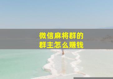 微信麻将群的群主怎么赚钱