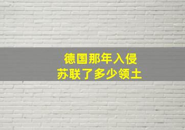 德国那年入侵苏联了多少领土