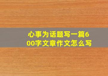 心事为话题写一篇600字文章作文怎么写