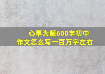 心事为题600字初中作文怎么写一百万字左右