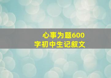 心事为题600字初中生记叙文