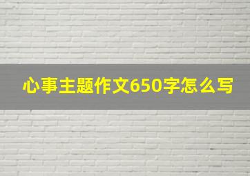 心事主题作文650字怎么写