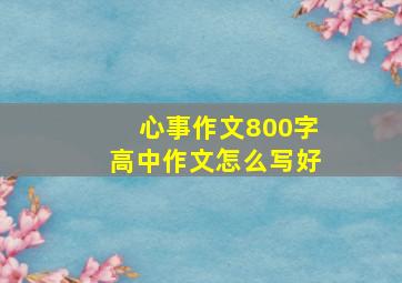 心事作文800字高中作文怎么写好