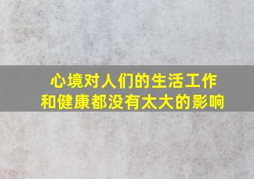 心境对人们的生活工作和健康都没有太大的影响