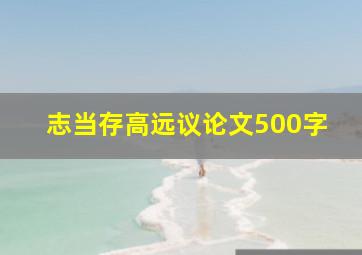 志当存高远议论文500字