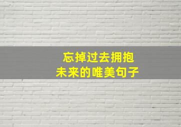 忘掉过去拥抱未来的唯美句子