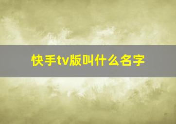 快手tv版叫什么名字