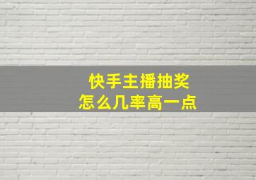 快手主播抽奖怎么几率高一点