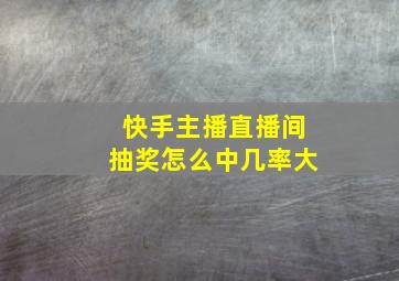 快手主播直播间抽奖怎么中几率大