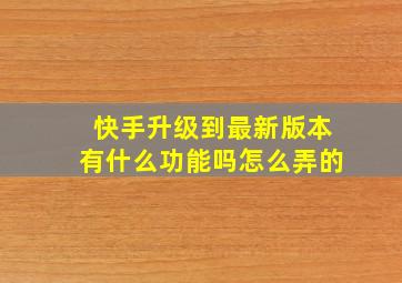 快手升级到最新版本有什么功能吗怎么弄的