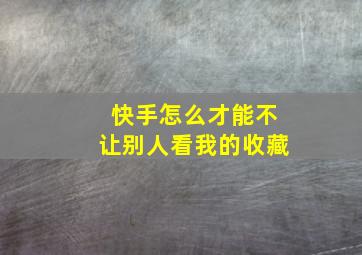 快手怎么才能不让别人看我的收藏