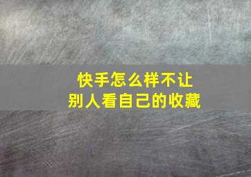 快手怎么样不让别人看自己的收藏