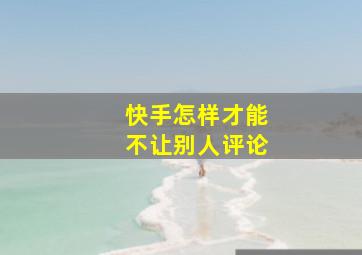 快手怎样才能不让别人评论