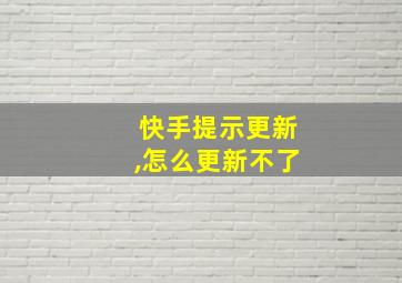 快手提示更新,怎么更新不了