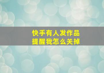 快手有人发作品提醒我怎么关掉