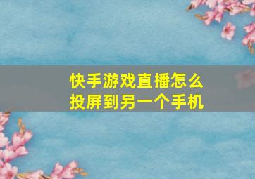 快手游戏直播怎么投屏到另一个手机