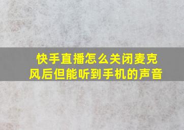 快手直播怎么关闭麦克风后但能听到手机的声音