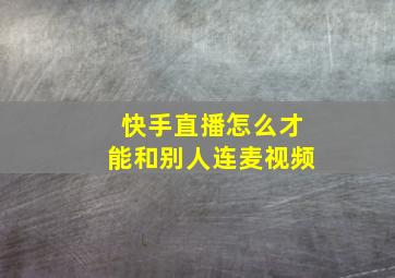 快手直播怎么才能和别人连麦视频