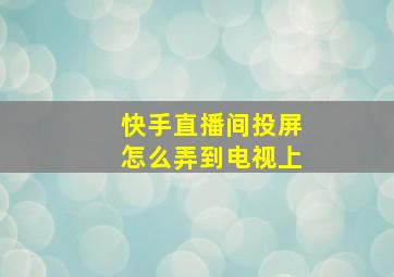 快手直播间投屏怎么弄到电视上