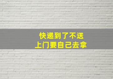 快递到了不送上门要自己去拿