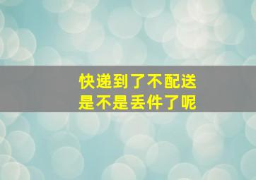 快递到了不配送是不是丢件了呢