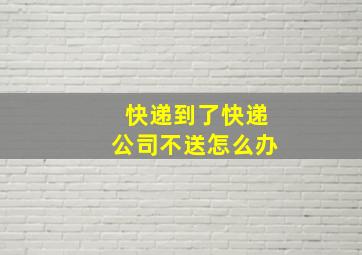 快递到了快递公司不送怎么办