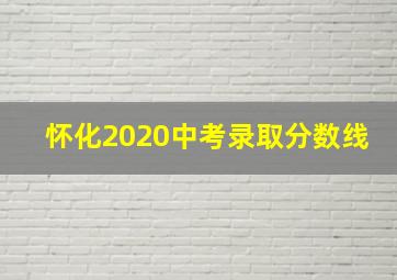 怀化2020中考录取分数线