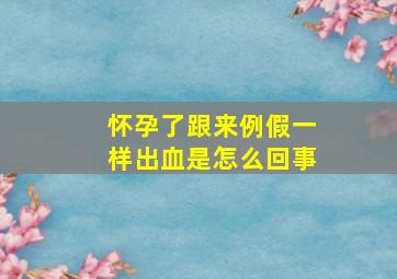 怀孕了跟来例假一样出血是怎么回事