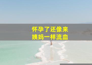 怀孕了还像来姨妈一样流血