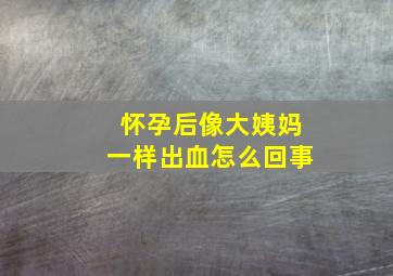 怀孕后像大姨妈一样出血怎么回事