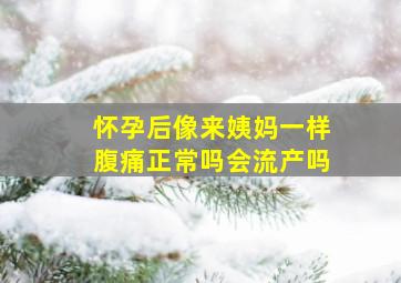 怀孕后像来姨妈一样腹痛正常吗会流产吗