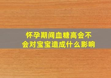 怀孕期间血糖高会不会对宝宝造成什么影响