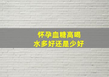 怀孕血糖高喝水多好还是少好