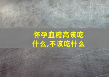 怀孕血糖高该吃什么,不该吃什么