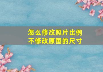 怎么修改照片比例不修改原图的尺寸