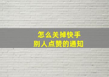 怎么关掉快手别人点赞的通知