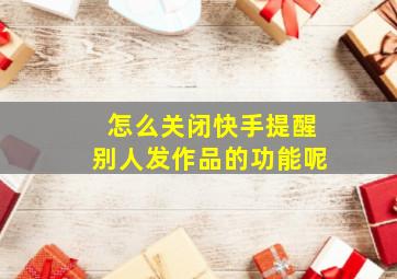 怎么关闭快手提醒别人发作品的功能呢