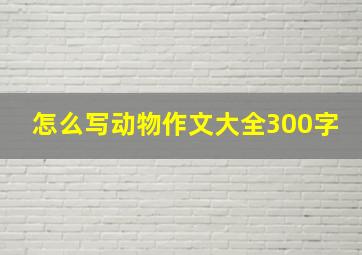 怎么写动物作文大全300字