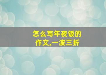 怎么写年夜饭的作文,一波三折