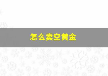 怎么卖空黄金