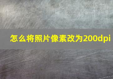 怎么将照片像素改为200dpi