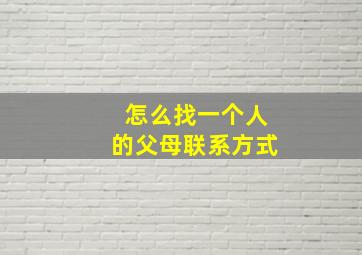 怎么找一个人的父母联系方式