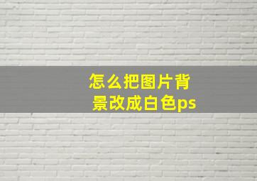 怎么把图片背景改成白色ps