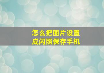 怎么把图片设置成闪照保存手机