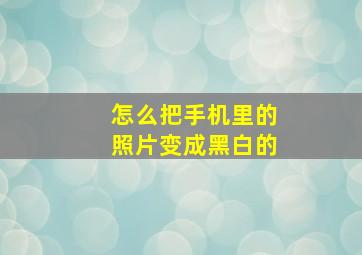 怎么把手机里的照片变成黑白的