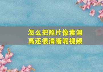 怎么把照片像素调高还很清晰呢视频