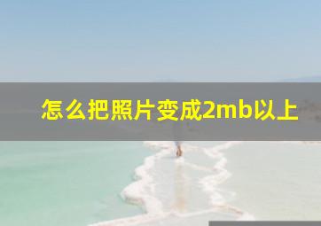 怎么把照片变成2mb以上